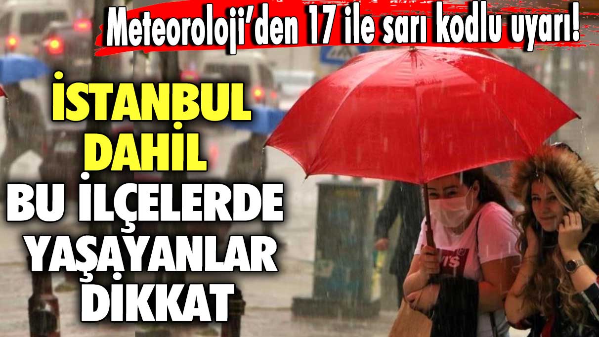 Meteoroloji’den 17 ile sarı kodlu uyarı!  İstanbul dahil bu ilçelerde yaşayanlar dikkat