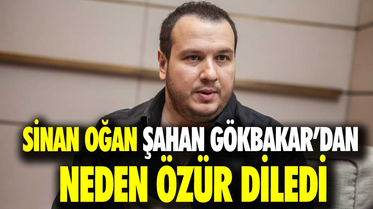 Sinan Oğan Şahan Gökbakar’dan neden özür diledi