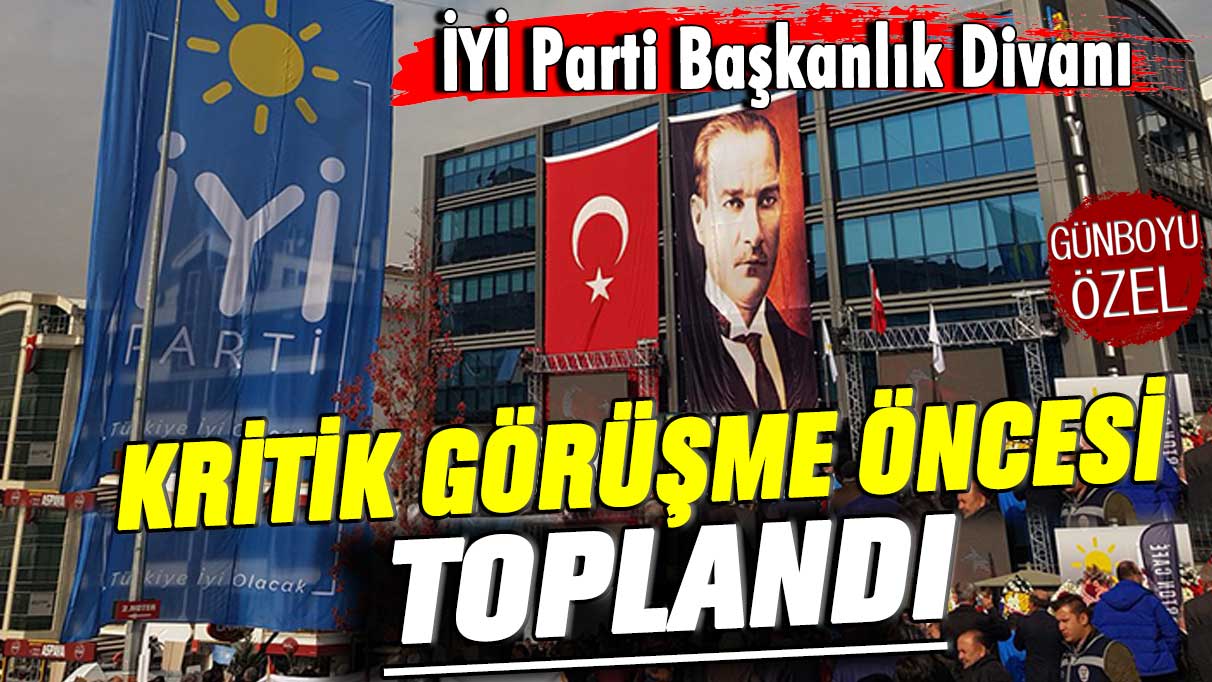 İYİ Parti Başkanlık Divanı kritik görüşme öncesi toplandı