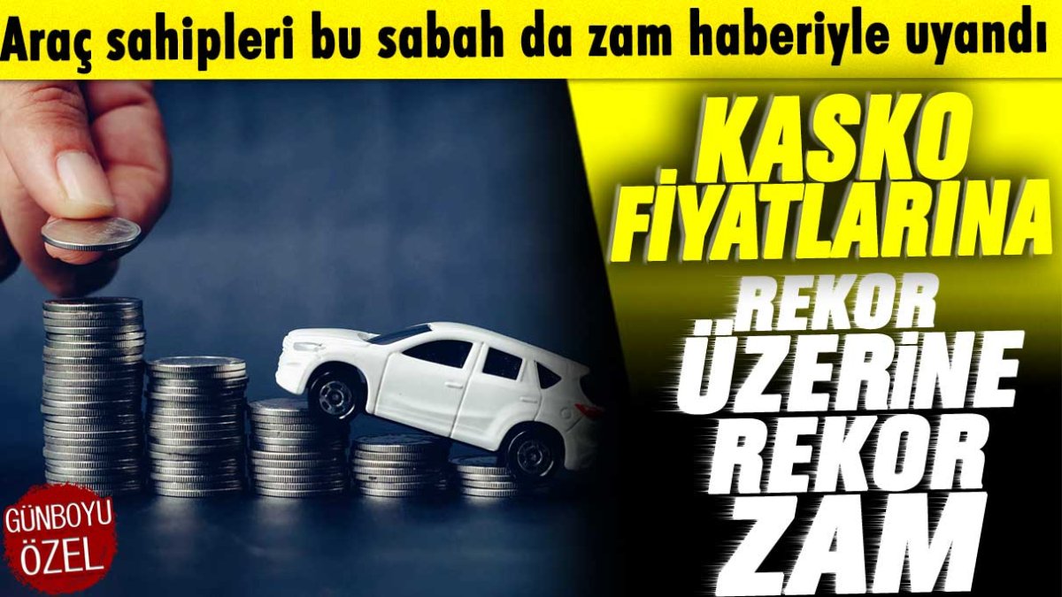 Araç sahipleri bu sabah da zam haberiyle uyandı: Kasko fiyatlarına rekor üzerine rekor zam