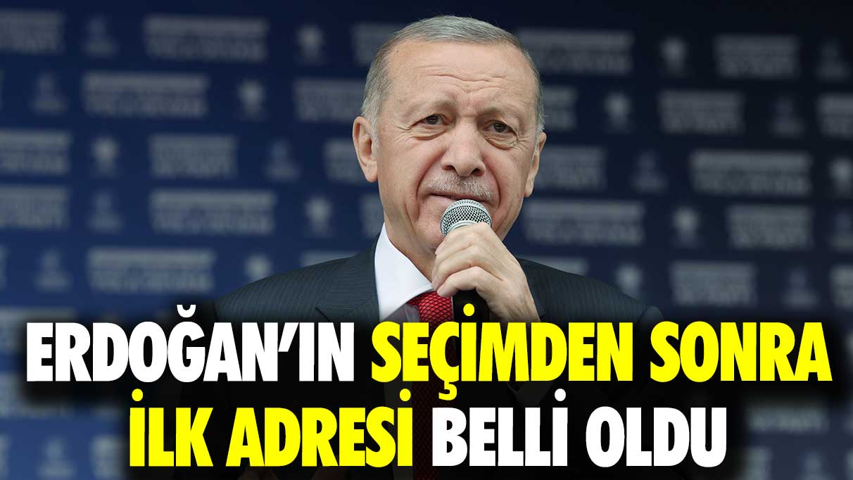 Erdoğan’ın seçimden sonra ilk adresi belli oldu