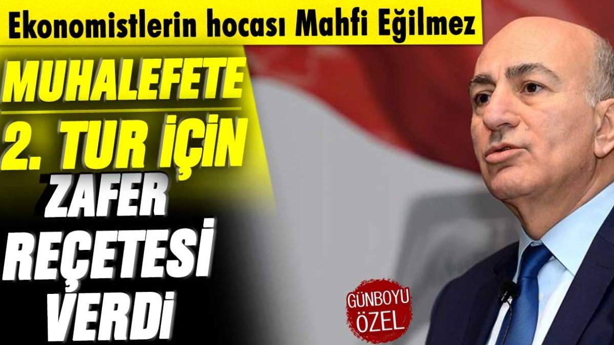 Ekonomistlerin hocası Mahfi Eğilmez muhalefete 2. tur için zafer reçetesi yazdı