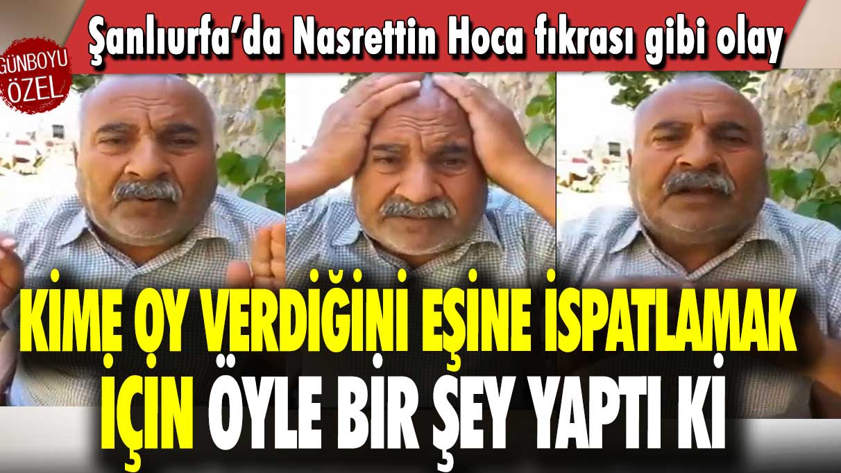 Kime oy verdiğini eşine ispatlamak için öyle bir şey yaptı ki: Şanlıurfa’da Nasrettin Hoca fıkrası gibi olay!