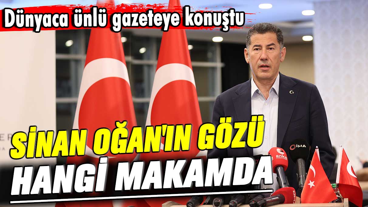 Dünyaca ünlü gazeteye konuştu: Sinan Oğan'ın gözü hangi makamda