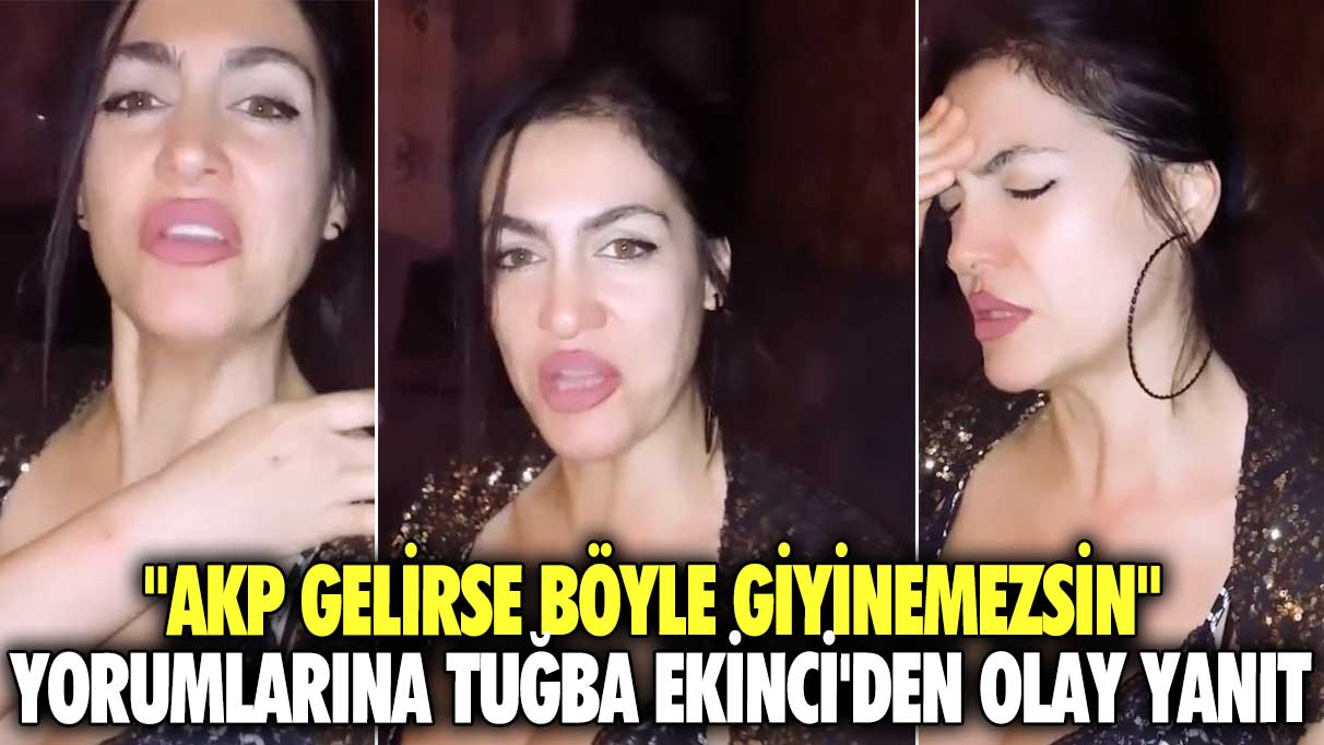 "AKP gelirse böyle giyinemezsin" yorumlarına Tuğba Ekinci'den olay yanıt