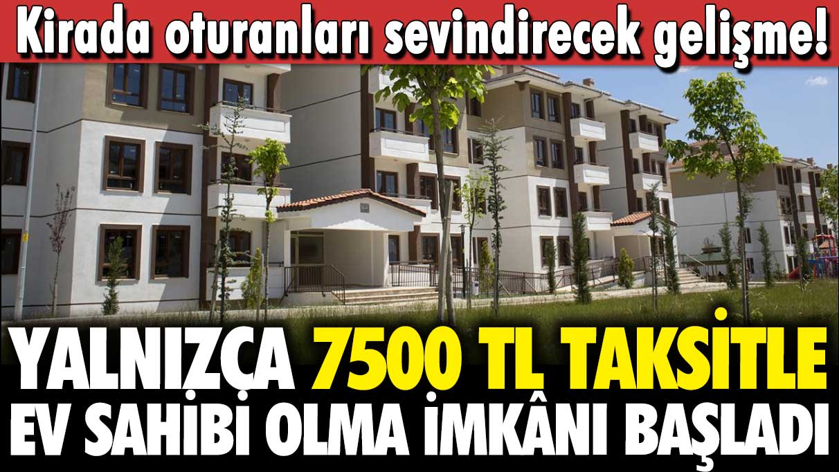 Sosyal Konut'ta kiracılara yeni fırsat: 7500 TL taksitle ev sahibi olma imkanı başladı