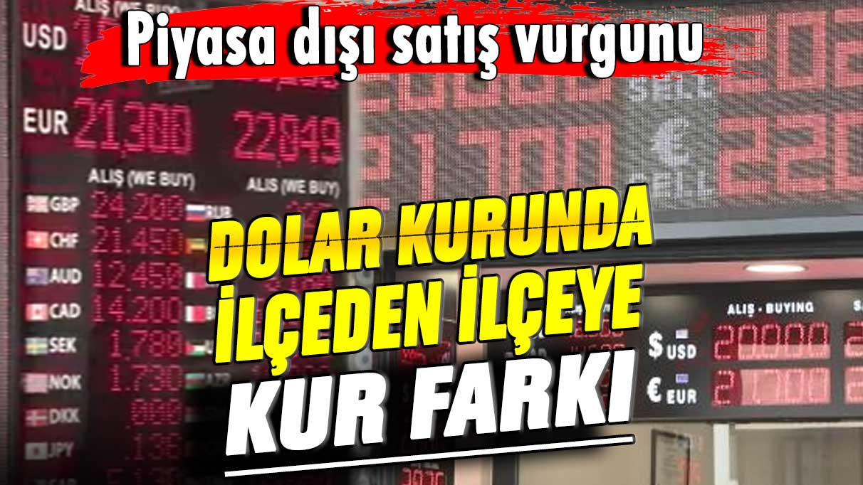 Piyasa dışı satış vurgunu! Dolar kurunda ilçeden ilçeye kur farkı