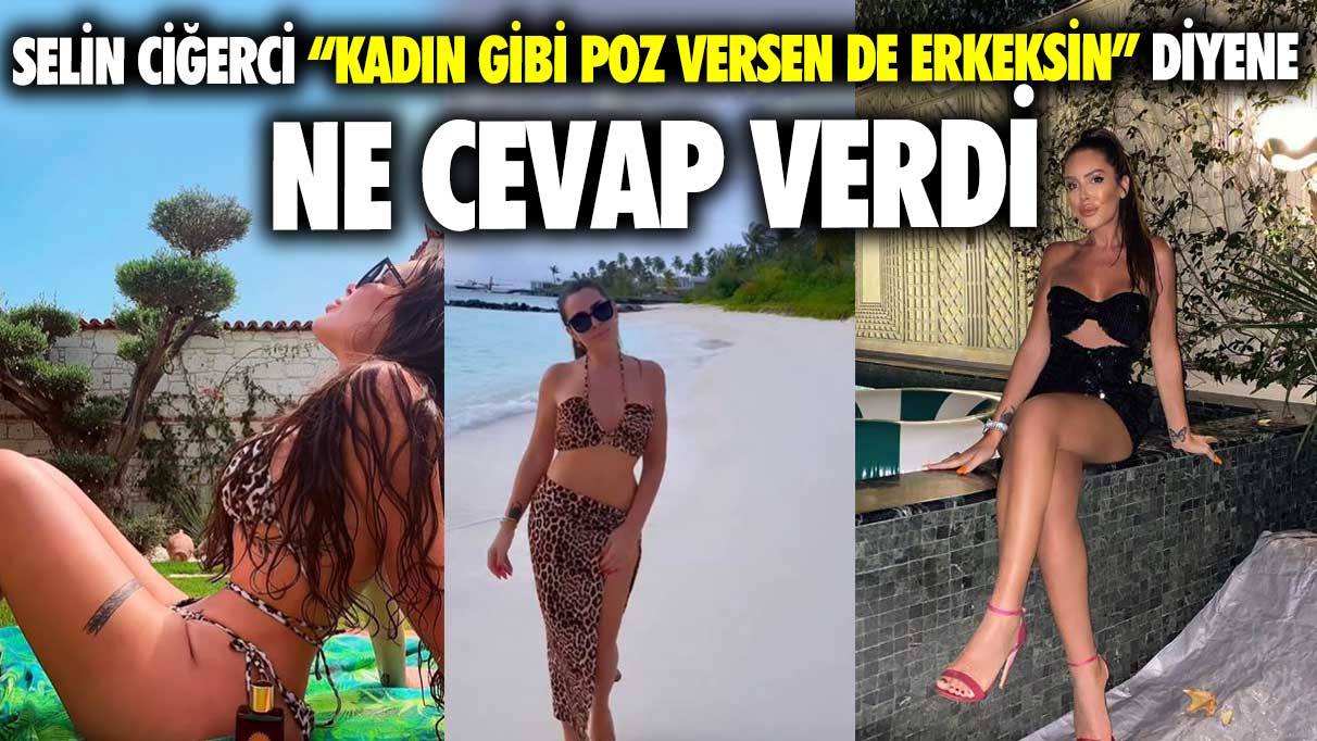 Ünlü sosyal medya fenomeni Selin Ciğerci “kadın gibi poz versen de erkeksin” yorumuna ne yanıt verdi