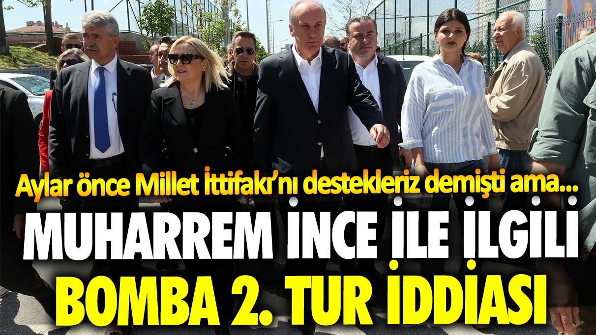 Muharrem İnce ile ilgili bomba 2. Tur iddiası! Aylar önce Millet İttifakı’nı destekleriz demişti ama…