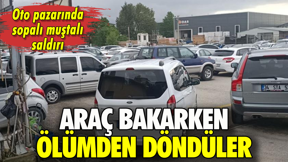 Oto pazarında araç bakarken ölümden döndüler: Sopa ve muştalarla saldırdılar