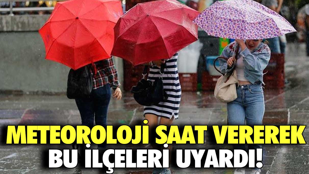 Meteoroloji saat vererek bu ilçeleri uyardı!