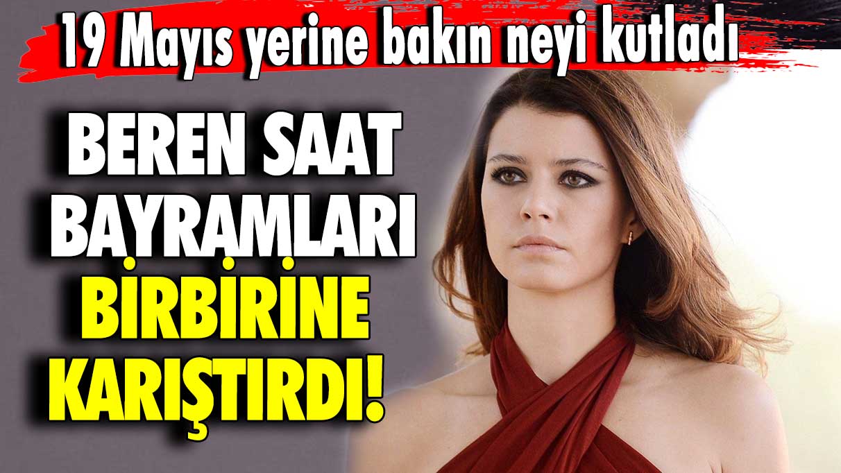 Beren Saat bayramları birbirine karıştırdı! 19 Mayıs yerine bakın neyi kutladı