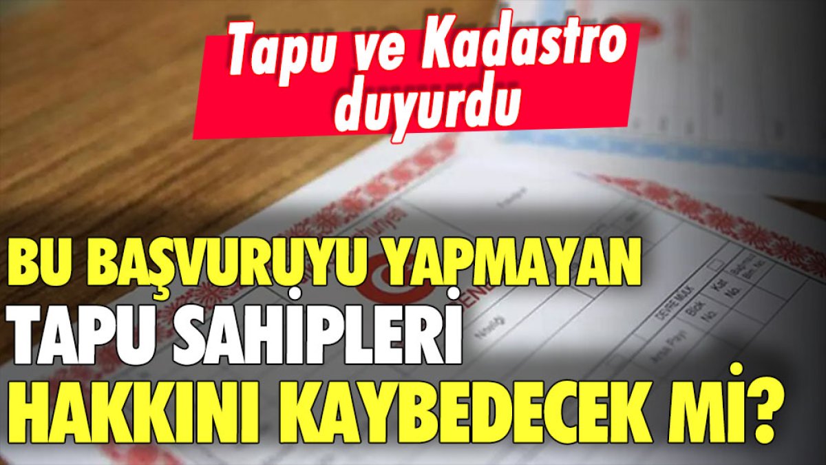 Tapu ve Kadastro açıkladı... Başvuru yapmayan tapu sahipleri hakkını kaybedecek mi?