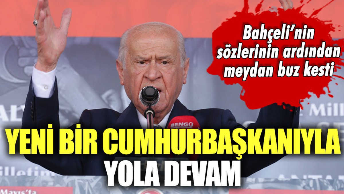 Bahçeli'den şaşırtan sözler: "Yeni bir cumhurbaşkanıyla yola devam"