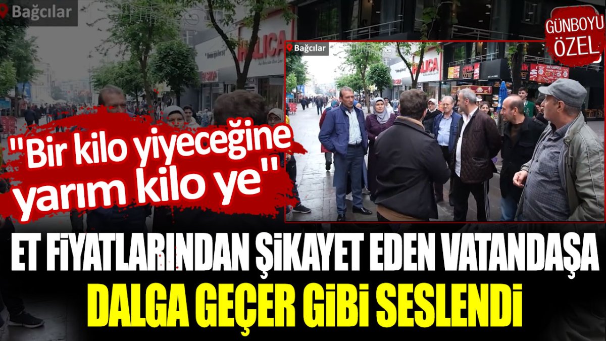 Et fiyatlarından şikayet eden vatandaşa dalga geçer gibi seslendi: Bir kilo yiyeceğine yarım kilo ye