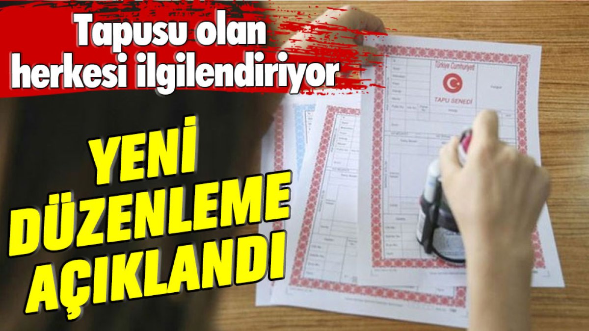 Yeni düzenleme açıklandı! Tapusu olan herkesi ilgilendiriyor!