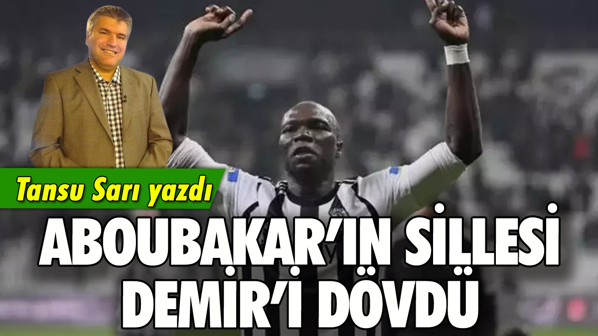 Aboubakar'ın sillesi Demir'i dövdü: Tansu Sarı yazdı