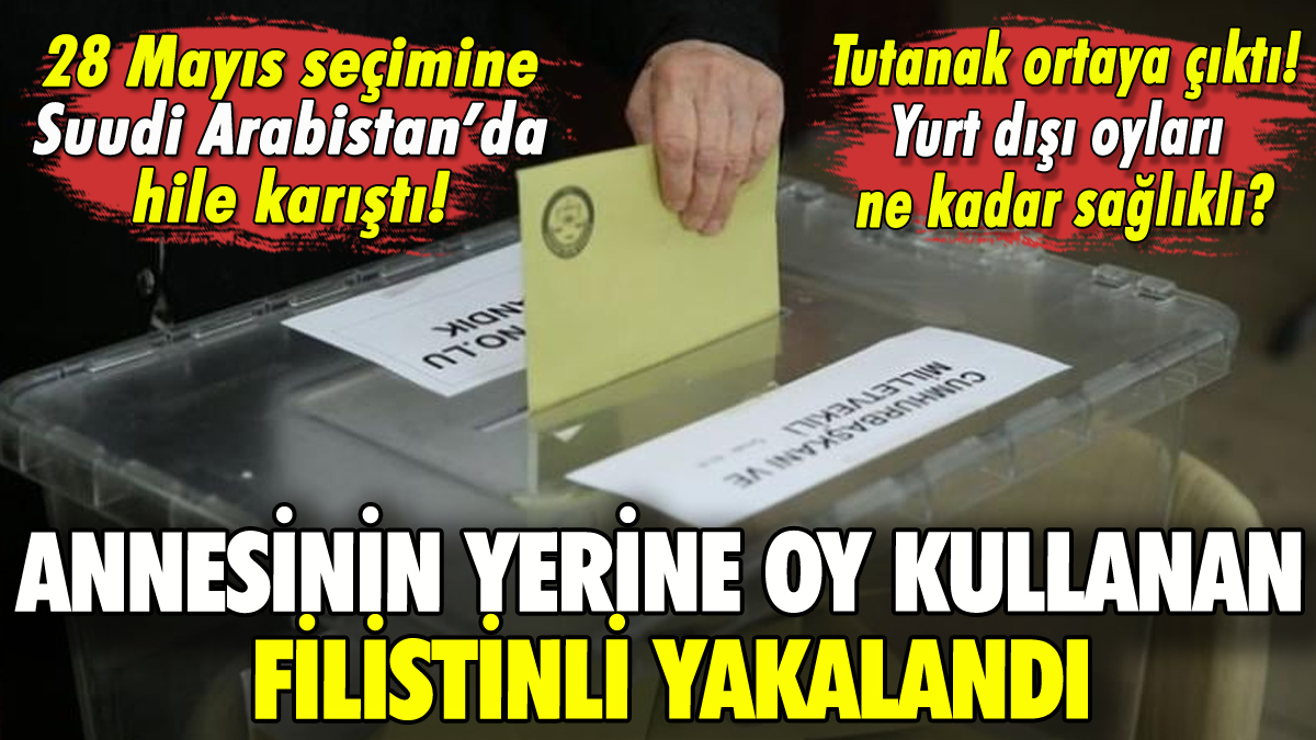 28 Mayıs'a yurt dışında hile: Filistinli, annesinin yerine oy kullandı!