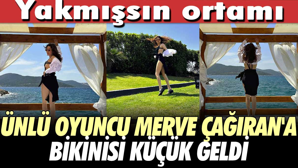 Ünlü oyuncu Merve Çağıran'a bikinisi küçük geldi!  "Yakmışsın ortamı"