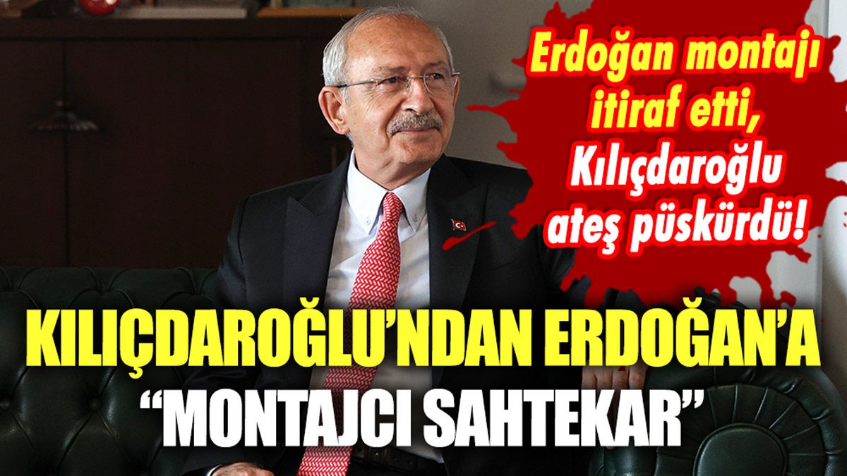 Kılıçdaroğlu'ndan Erdoğan'a sert sözler: "Montajcı sahtekar"