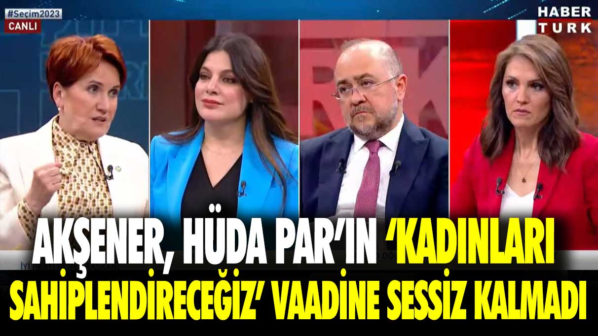 Akşener, HÜDA Par’ın ‘Kadınları sahiplendireceğiz’ vaadine sessiz kalmadı