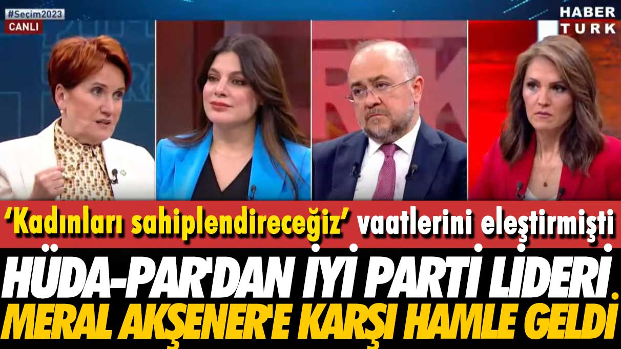 ‘Kadınları sahiplendireceğiz’ vaatlerini eleştirmişti: HÜDA-PAR'dan Akşener'e karşı hamle geldi