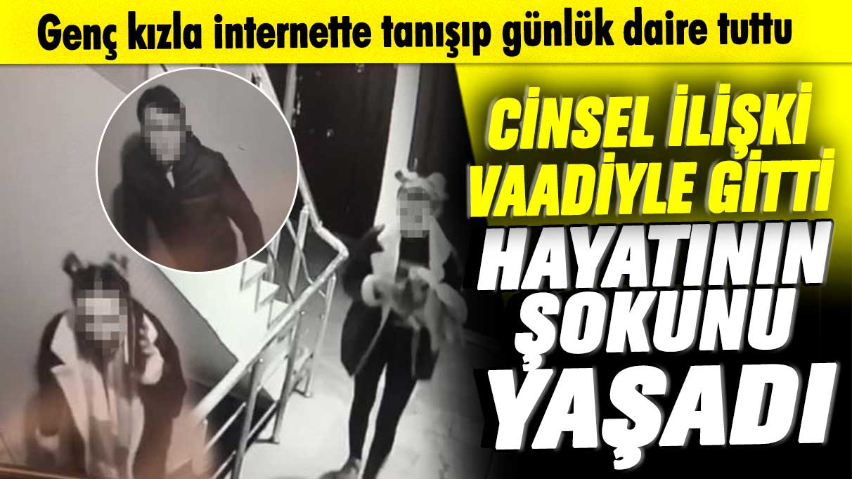 Genç kızla internette tanışıp günlük daire tuttu! Cinsel ilişki vaadiyle gitti, hayatının şokunu yaşadı