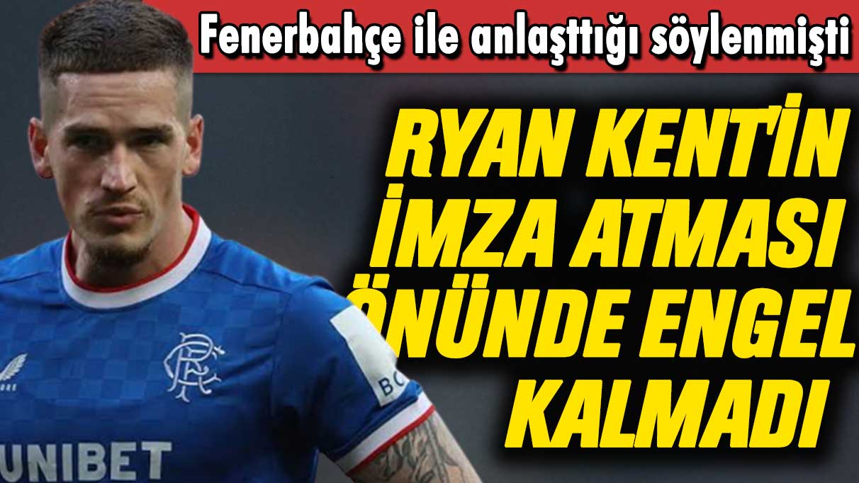 Ryan Kent'in resmi imza atması önünde engel kalmadı