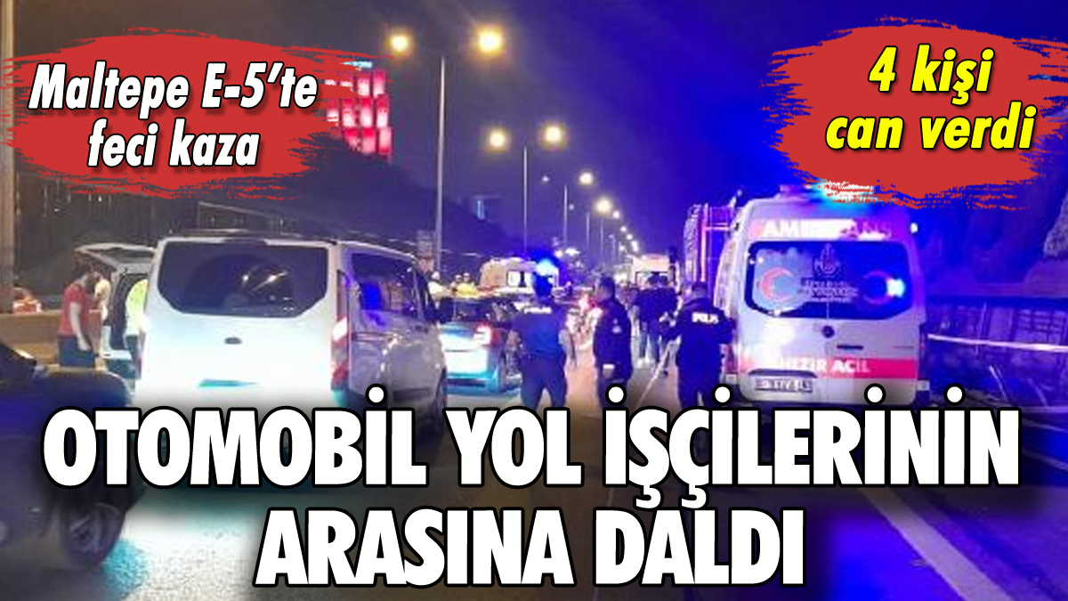 Maltepe E-5'te araç belediye işçilerinin arasına daldı: 4 ölü!