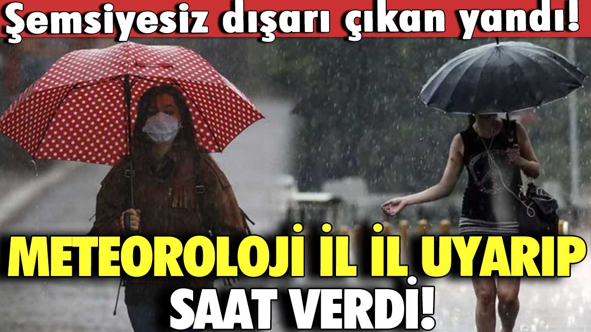 Meteoroloji il il uyarıp saat verdi! Şemsiyesiz dışarı çıkan yandı