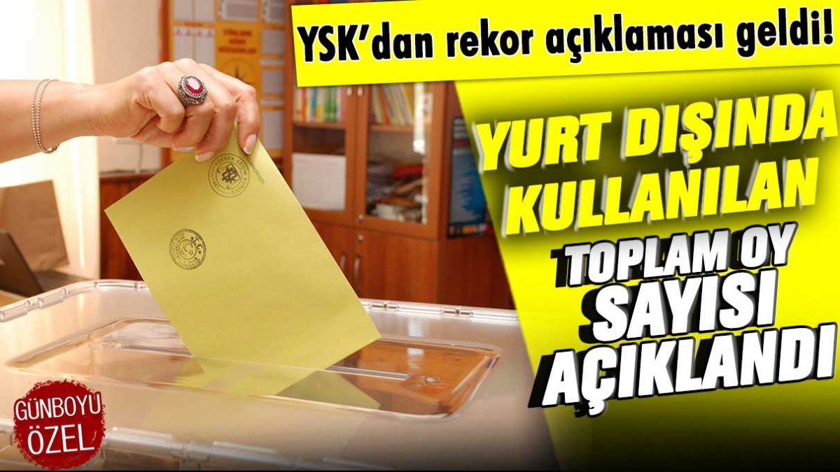 Yurt dışı oylarında yeni rekor: YSK'dan açıklama geldi