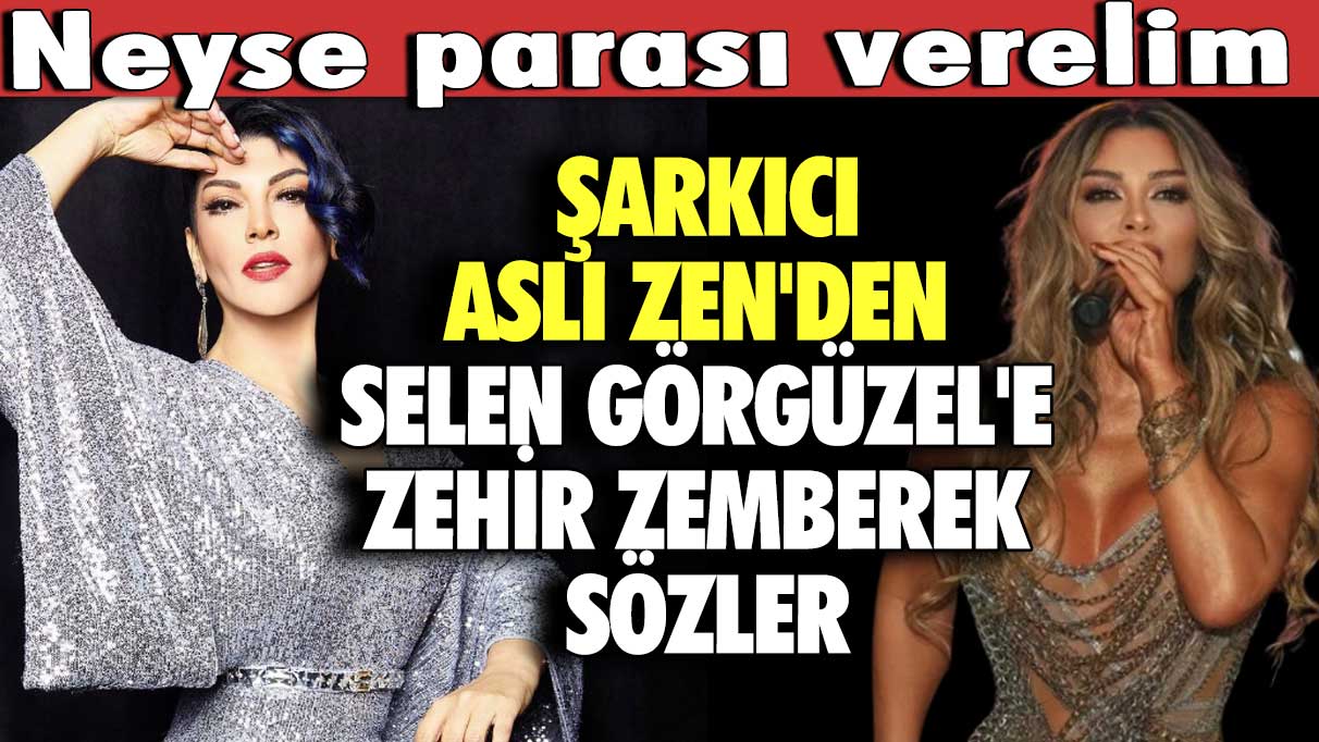 Şarkıcı Aslı Zen'den Selen Görgüzel'e zehir zemberek sözler! Neyse parası verelim