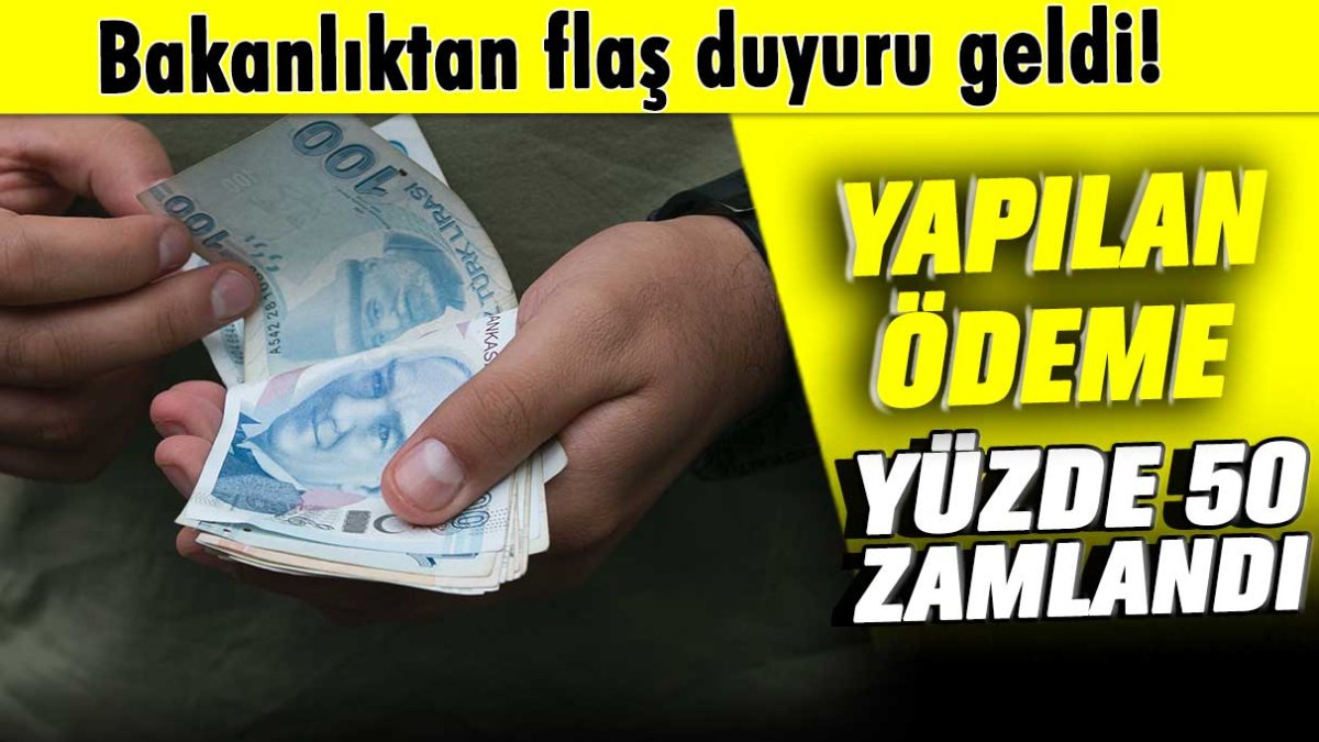 Ödemeler yüzde 50 artırıldı: Bakanlıktan flaş açıklama