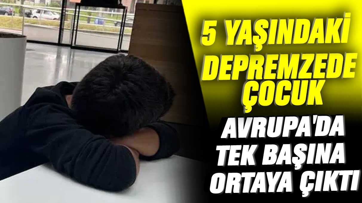 5 yaşındaki depremzede çocuk Avrupa'da tek başına ortaya çıktı