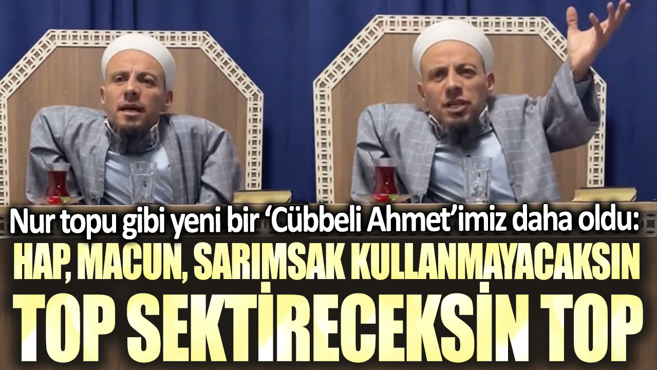 Nur topu gibi yeni bir ‘Cübbeli Ahmet’imiz daha oldu: Hap, macun, sarımsak kullanmayacaksın, top sektireceksin top