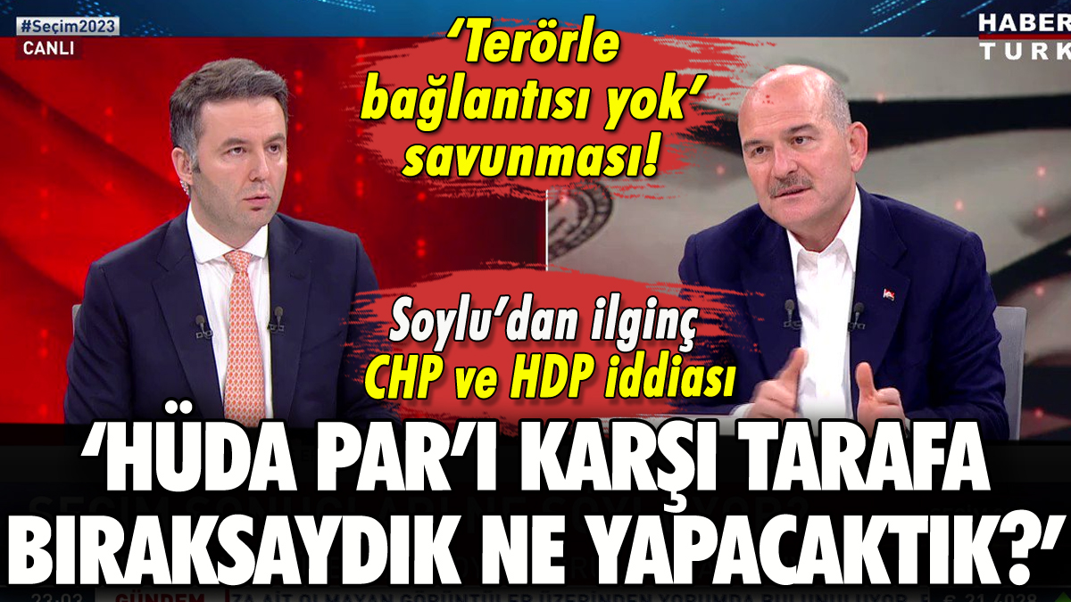 Soylu'dan ilginç HÜDA PAR savunması: 'Karşı tarafa bıraksak ne yapacaktık?'