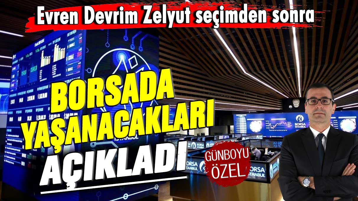 Evren Devrim Zelyut seçimden sonra borsada yaşanacakları açıkladı