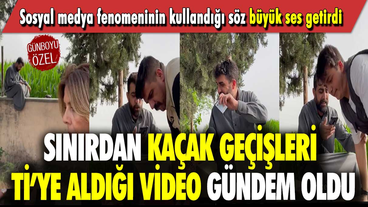 Sınırdan kaçak geçişleri ti’ye aldığı video gündem oldu: Sosyal medya fenomeninin kullandığı söz büyük ses getirdi