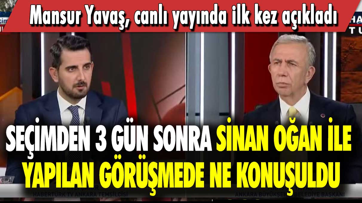 Seçimden 3 gün sonra Sinan Oğan ile yapılan görüşmede ne konuşuldu: Mansur Yavaş, canlı yayında ilk kez açıkladı