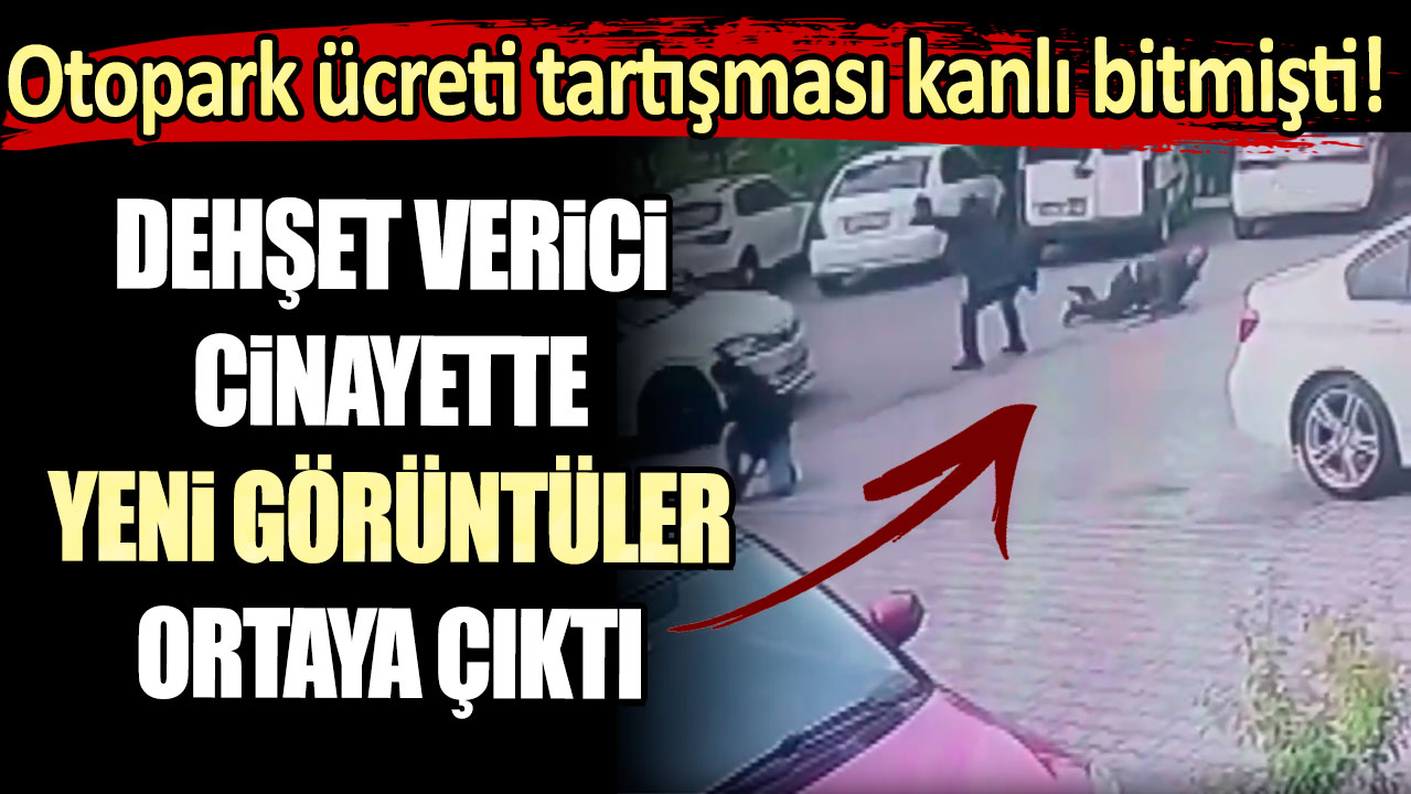 Otopark ücreti tartışması kanlı bitmişti! Dehşet verici cinayette yeni görüntüler ortaya çıktı