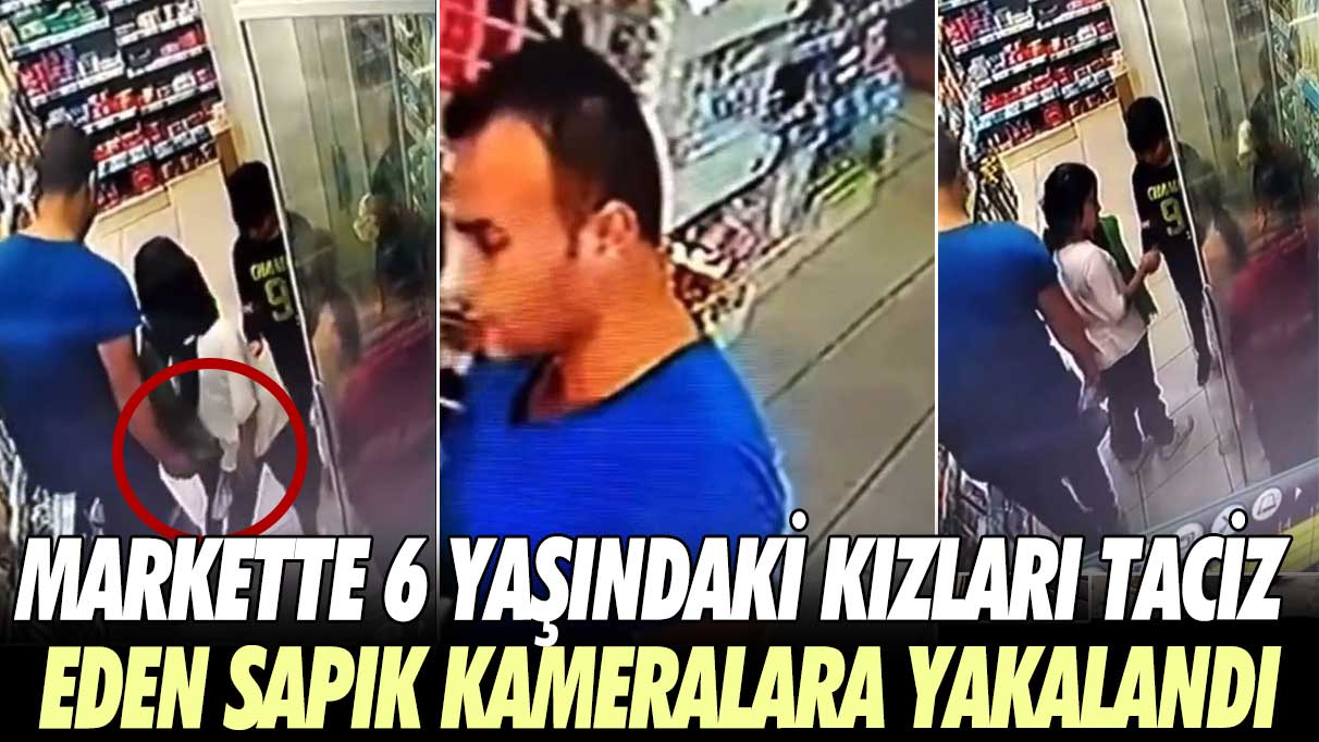 Markette 6 yaşındaki kızları taciz eden sapık kameralara yakalandı