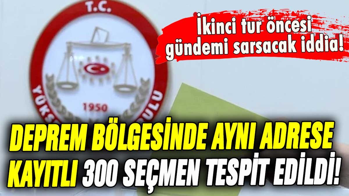 İkinci tur öncesi olay yaratan iddia: O şehirde aynı adrese kayıtlı 300 seçmen tespit edildi!