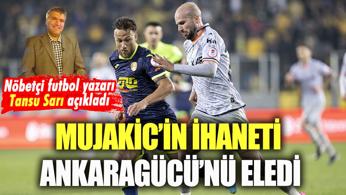 Bu hikayede yanan Ankaragücü oldu! Tansu Sarı, Mujakic'in ihanetini yazdı