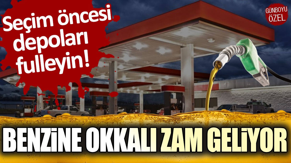 Seçim öncesi depoları fulleyin: Benzine okkalı bir zam daha!