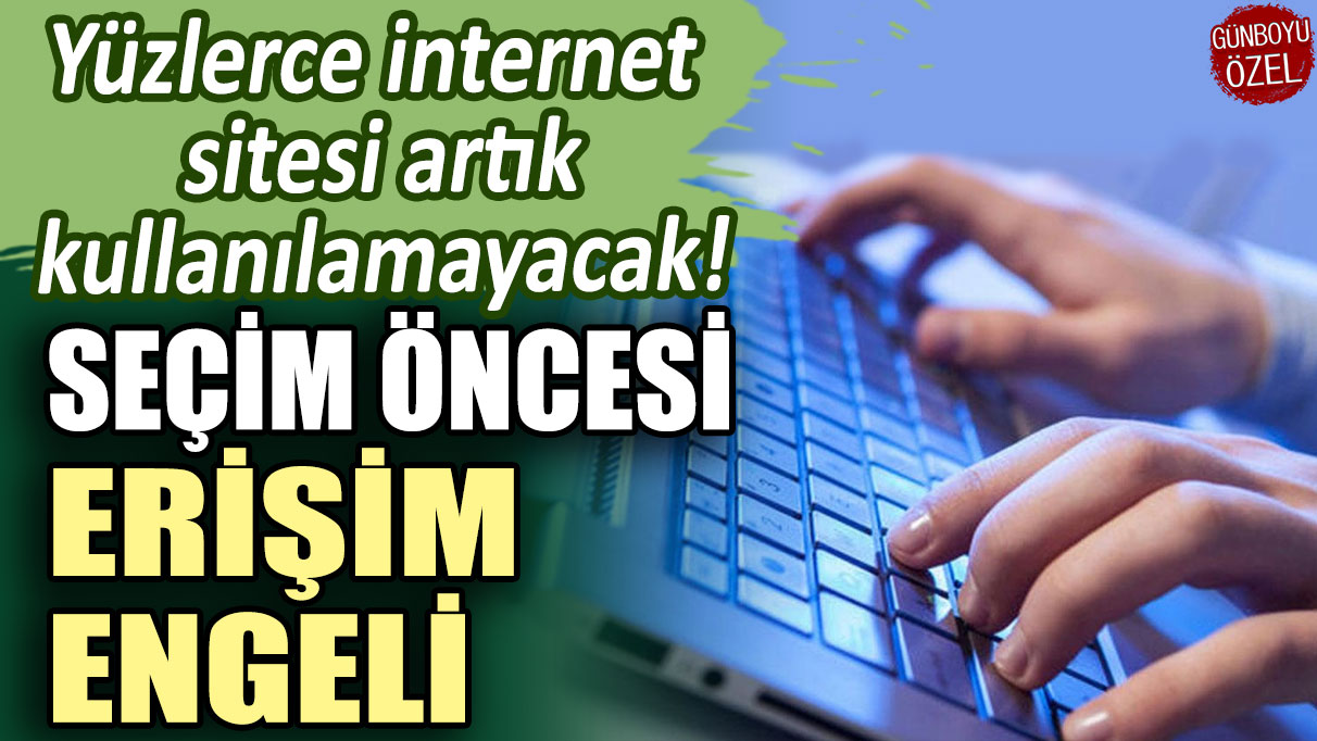 Yüzlerce internet sitesi artık kullanılamayacak: Seçim öncesi erişim engeli!