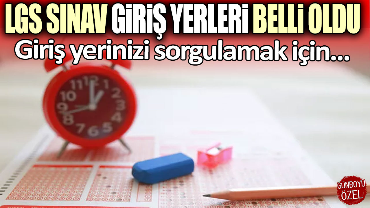 LGS sınav giriş yerleri belli oldu!