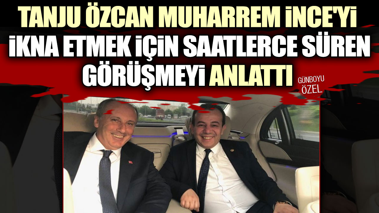 Tanju Özcan Muharrem İnce'yi ikna etmek için saatlerce süren görüşmeyi anlattı