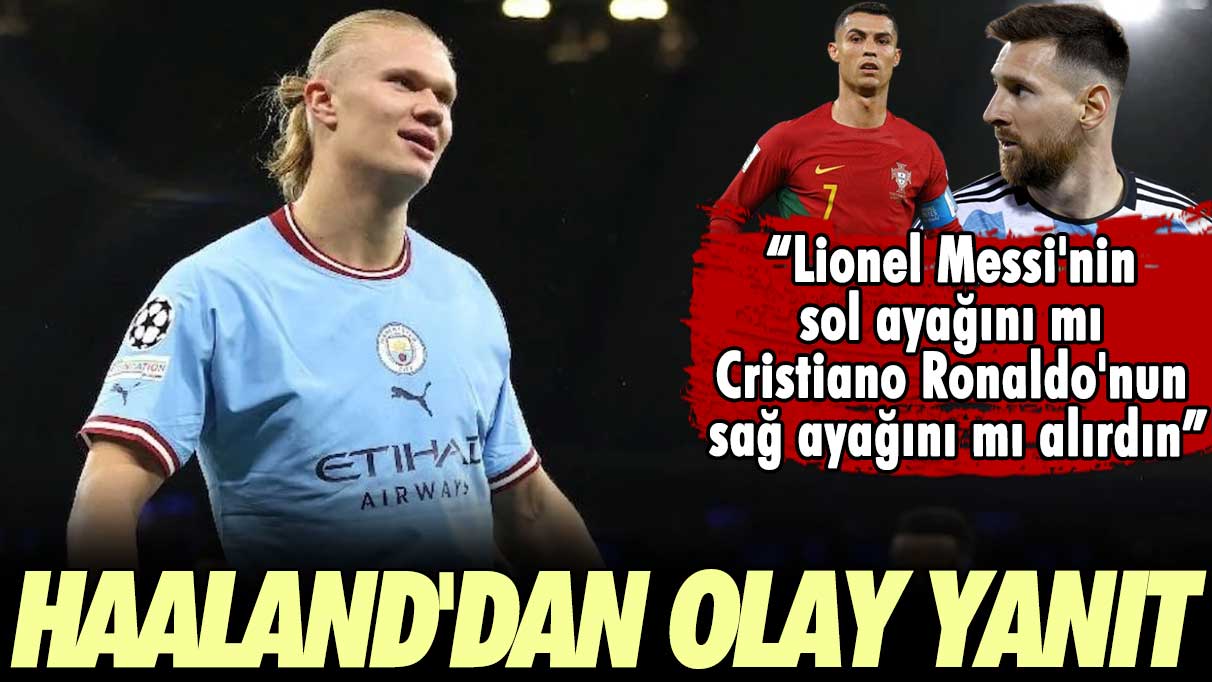 Haaland'dan 'Messi'nin sol ayağı mı, Ronaldo'nun sağ ayağı mı' sorusuna olay yanıt