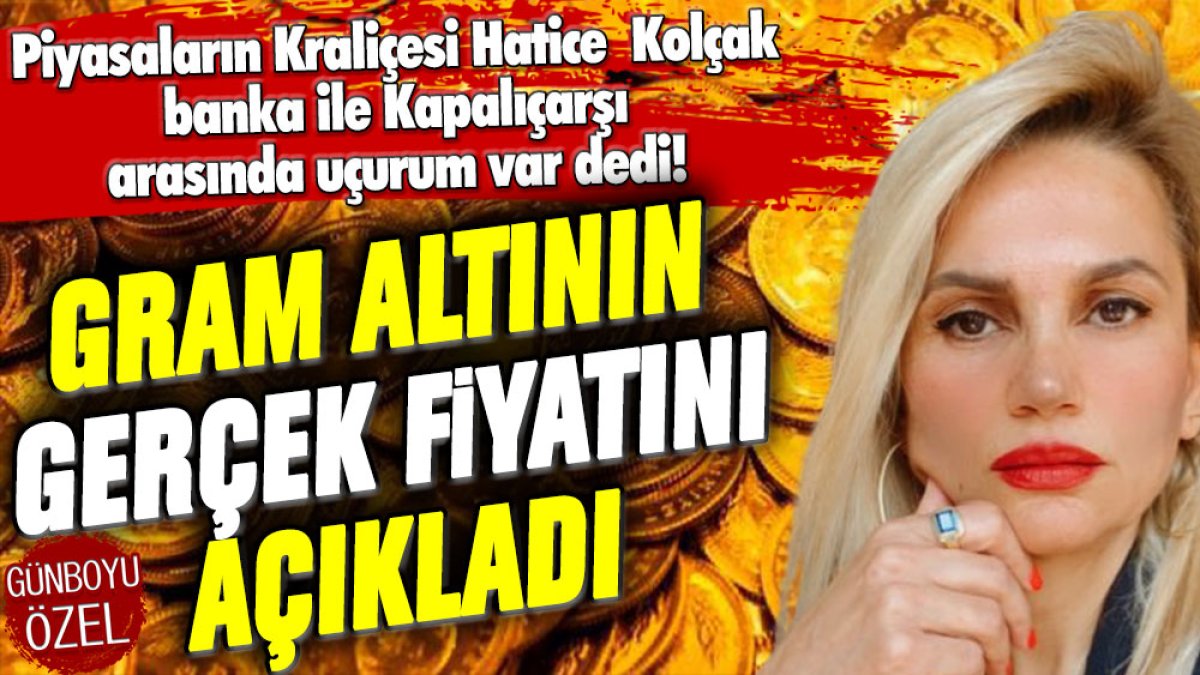 Piyasaların Kraliçesi Hatice Kolçak banka ile Kapalıçarşı arasında uçurum var dedi! Gram altının gerçek fiyatını açıkladı