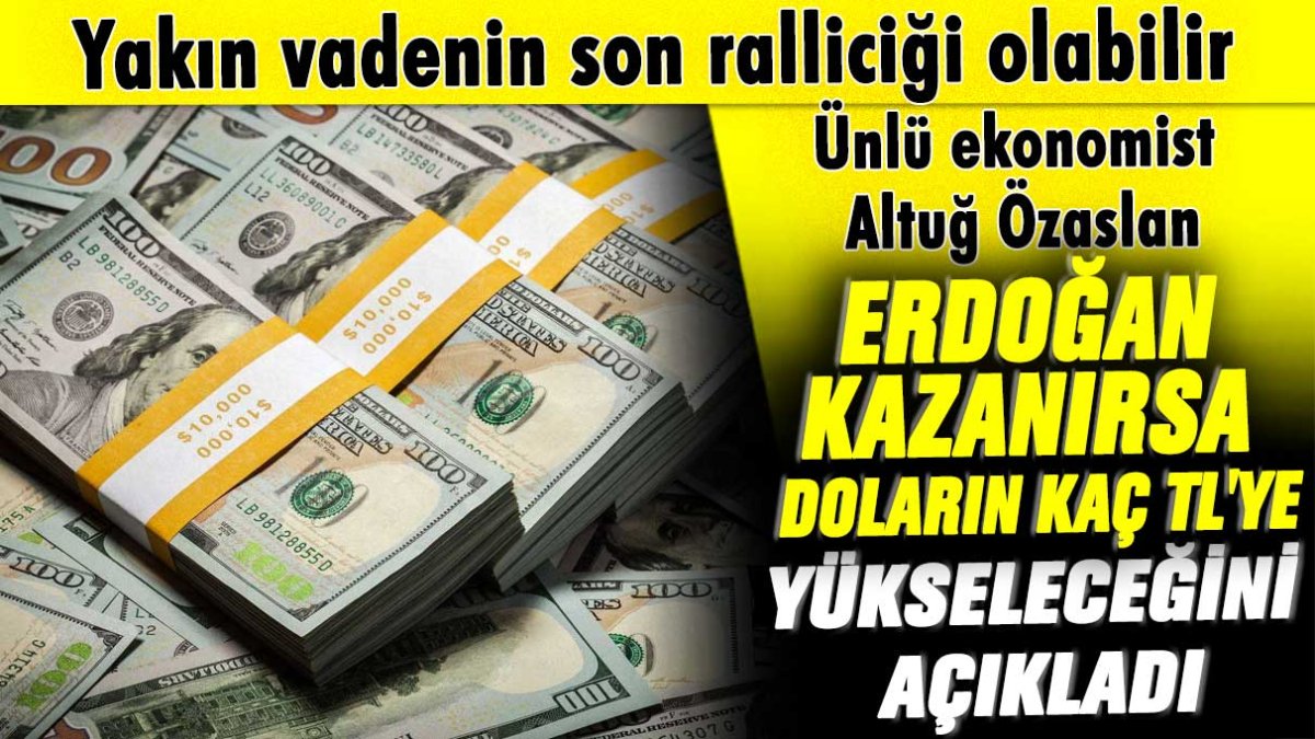 Yakın vadenin son ralliciği olabilir! Ünlü ekonomist Altuğ Özaslan, Erdoğan kazanırsa doların kaç liraya yükseleceğini açıkladı